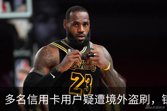 多名信用卡用户疑遭境外盗刷，银行已保障资金安全