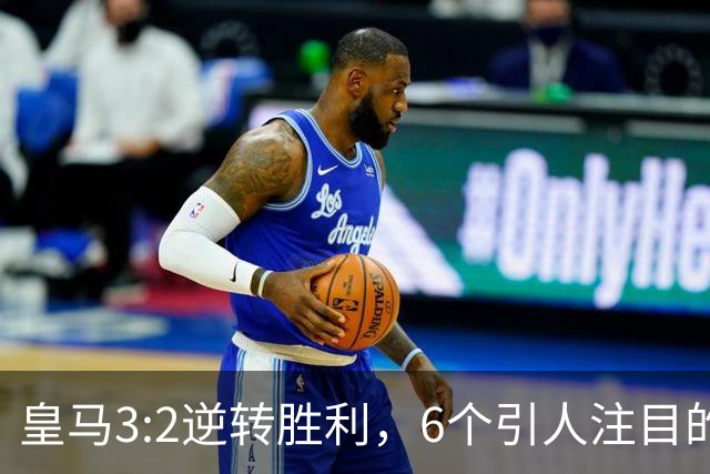 皇马3:2逆转胜利，6个引人注目的数据揭示比赛精彩瞬间